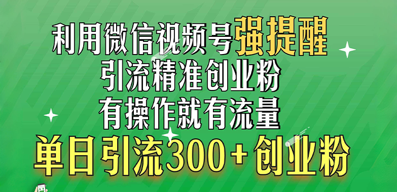 利用微信视频号“强提醒”功能，引流精准创业粉，有操作就有流量，单日引流300+创业粉聚合网创-网创项目资源站-副业项目-创业项目-搞钱项目聚合网创