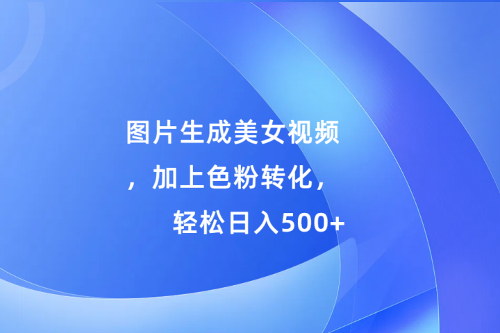 图片生成美女视频，加上色粉转化，轻松日入500+聚合网创-网创项目资源站-副业项目-创业项目-搞钱项目聚合网创