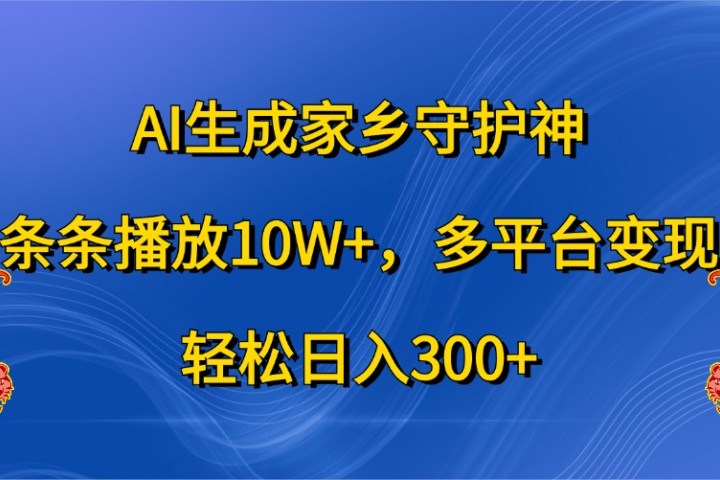 AI生成家乡守护神，条条播放10W+，轻松日入300+，多平台变现聚合网创-网创项目资源站-副业项目-创业项目-搞钱项目聚合网创