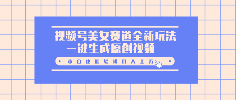 视频号美女赛道全新玩法，一键生成原创视频，小白也能轻松月入上万聚合网创-网创项目资源站-副业项目-创业项目-搞钱项目聚合网创