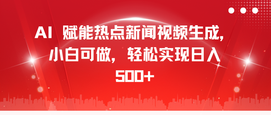 AI 赋能热点新闻视频生成，小白可做，轻松实现日入 500+聚合网创-网创项目资源站-副业项目-创业项目-搞钱项目聚合网创