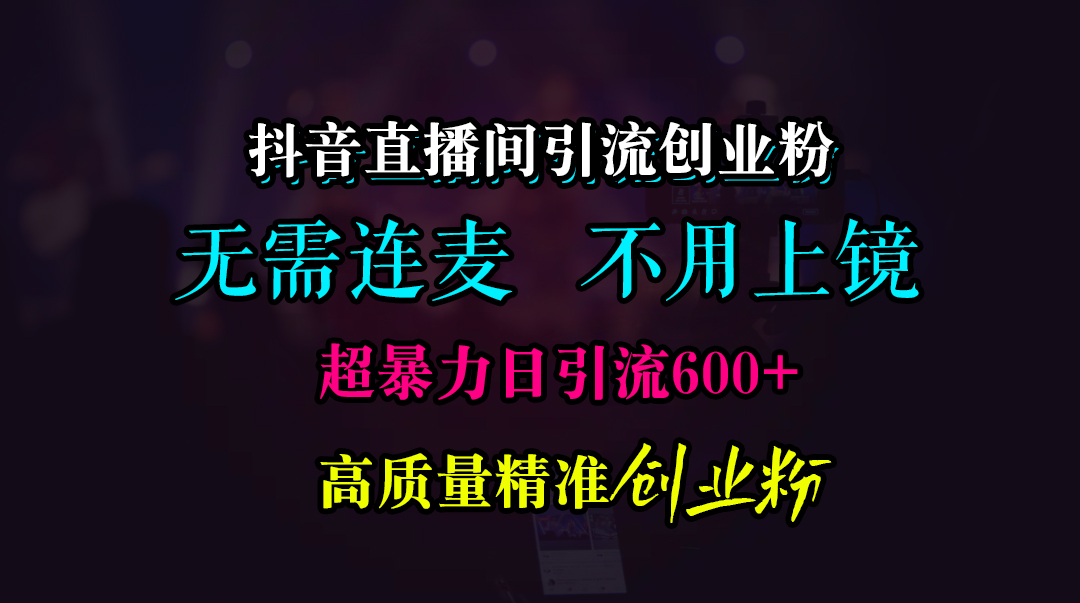 图片[1]聚合网创-网创项目资源站-副业项目-创业项目-搞钱项目抖音直播间引流创业粉，无需连麦、无需上镜，超暴力日引流600+高质量精准创业粉聚合网创-网创项目资源站-副业项目-创业项目-搞钱项目聚合网创