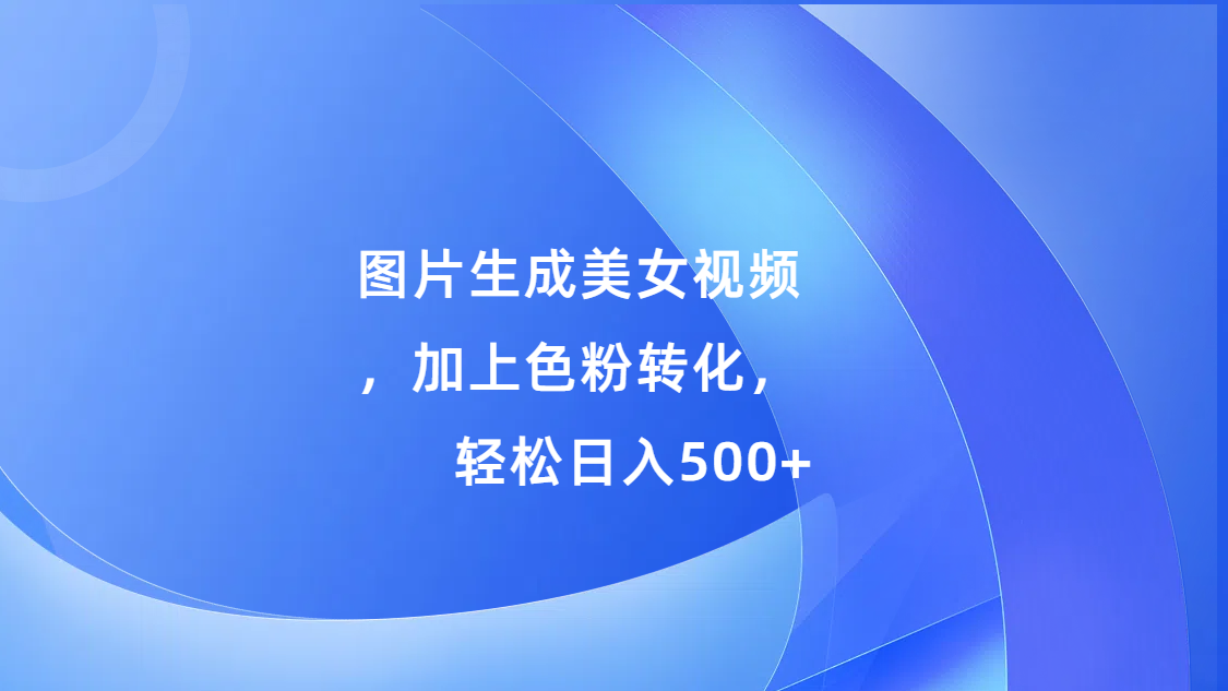 图片[1]聚合网创-网创项目资源站-副业项目-创业项目-搞钱项目图片生成美女视频，加上色粉转化，轻松日入500+聚合网创-网创项目资源站-副业项目-创业项目-搞钱项目聚合网创