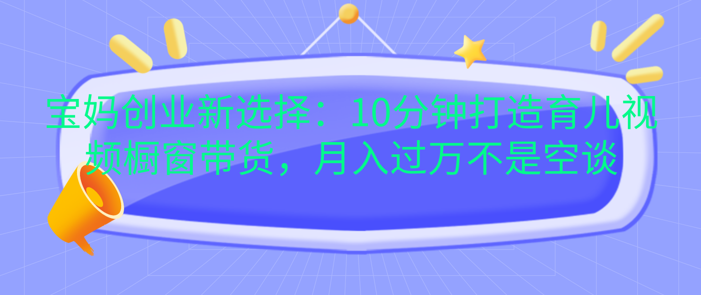 图片[1]聚合网创-网创项目资源站-副业项目-创业项目-搞钱项目宝妈创业新选择：10分钟打造育儿视频橱窗带货，月入过万不是空谈聚合网创-网创项目资源站-副业项目-创业项目-搞钱项目聚合网创