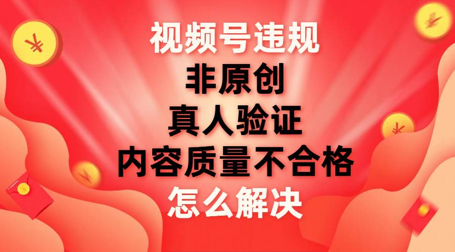 图片[1]聚合网创-网创项目资源站-副业项目-创业项目-搞钱项目最新视频号【非原创，内容质量不合格，真人验证】违规怎么解决聚合网创-网创项目资源站-副业项目-创业项目-搞钱项目聚合网创