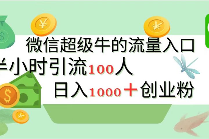 新的引流变现阵地，微信超级牛的流量入口，半小时引流100人，日入1000+创业粉聚合网创-网创项目资源站-副业项目-创业项目-搞钱项目聚合网创