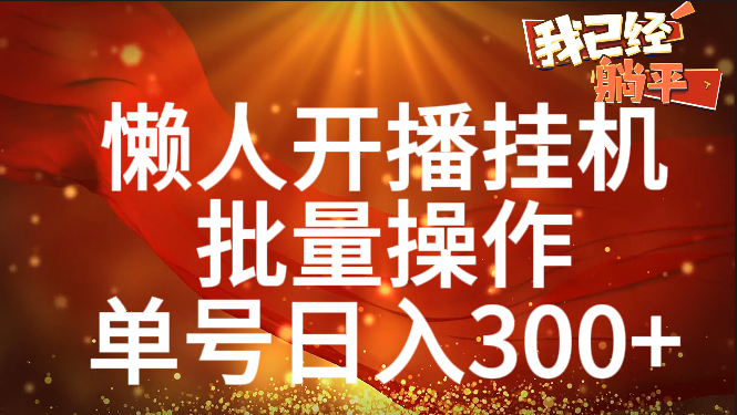 单号日入300+ 懒人开播挂机  批量操作聚合网创-网创项目资源站-副业项目-创业项目-搞钱项目聚合网创