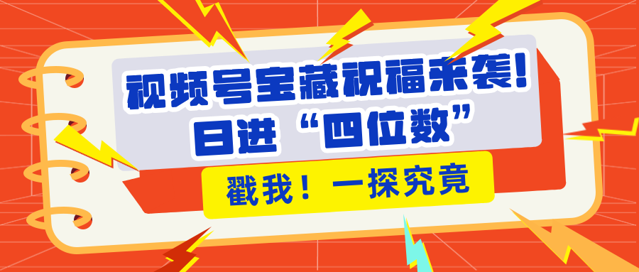 视频号宝藏祝福来袭！粉丝无忧扩张，带货效能翻倍，日进“四位数” 近在咫尺聚合网创-网创项目资源站-副业项目-创业项目-搞钱项目聚合网创
