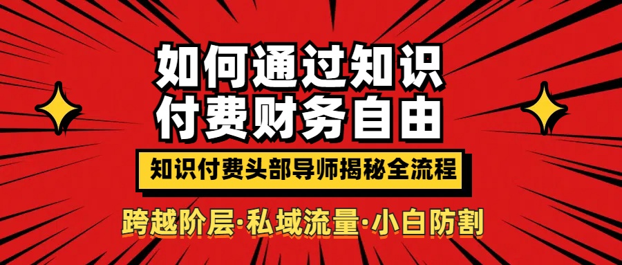 如何通过知识付费实现财务自由年入百万，跨越阶层【私域流量小白防割实战课程】聚合网创-网创项目资源站-副业项目-创业项目-搞钱项目聚合网创