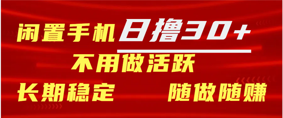 闲置手机日撸30+天 不用做活跃 长期稳定   随做随赚聚合网创-网创项目资源站-副业项目-创业项目-搞钱项目聚合网创