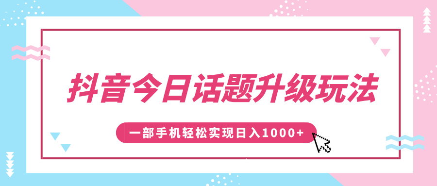抖音今日话题升级玩法，1条作品涨粉5000，一部手机轻松实现日入1000+聚合网创-网创项目资源站-副业项目-创业项目-搞钱项目聚合网创