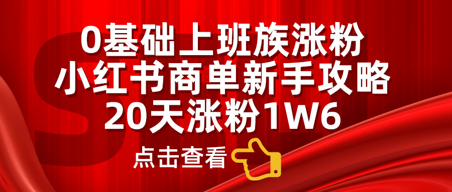 小红书商单新手攻略，20天涨粉1.6w，0基础上班族涨粉聚合网创-网创项目资源站-副业项目-创业项目-搞钱项目聚合网创