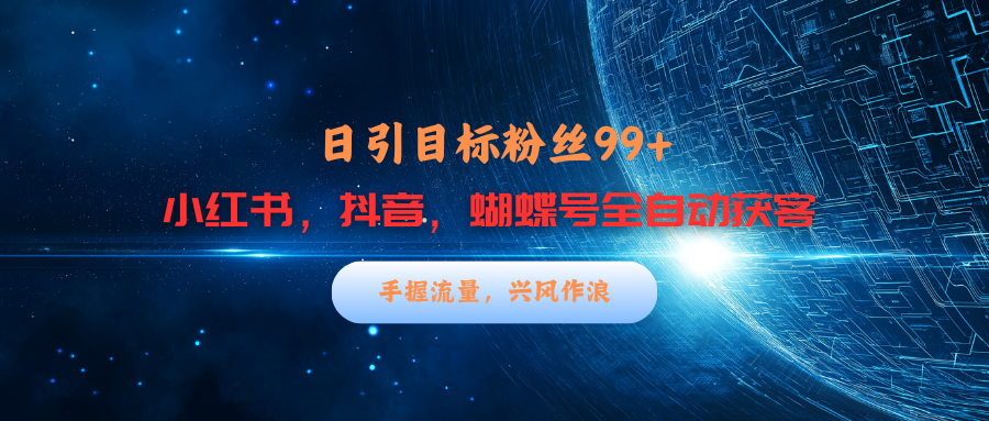 小红书，抖音，蝴蝶号三大平台全自动精准引流获客，每天吸引目标客户99+聚合网创-网创项目资源站-副业项目-创业项目-搞钱项目聚合网创