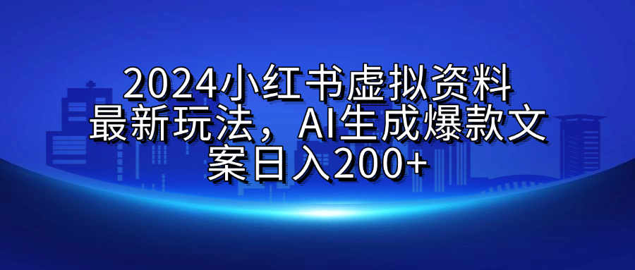 2024小红书虚拟资料最新玩法，AI生成爆款文案日入200+聚合网创-网创项目资源站-副业项目-创业项目-搞钱项目聚合网创