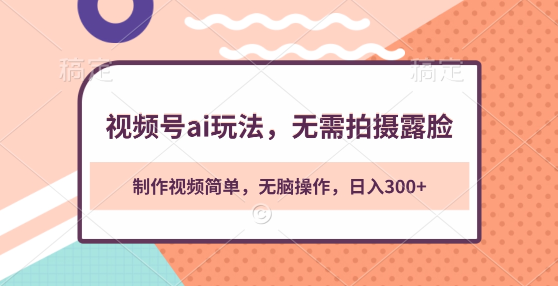 视频号ai玩法，无需拍摄露脸，制作视频简单，无脑操作，日入300+聚合网创-网创项目资源站-副业项目-创业项目-搞钱项目聚合网创