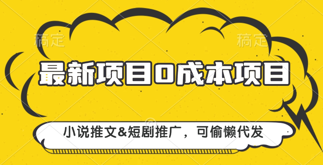 最新项目 0成本项目，小说推文&短剧推广，可偷懒代发聚合网创-网创项目资源站-副业项目-创业项目-搞钱项目聚合网创
