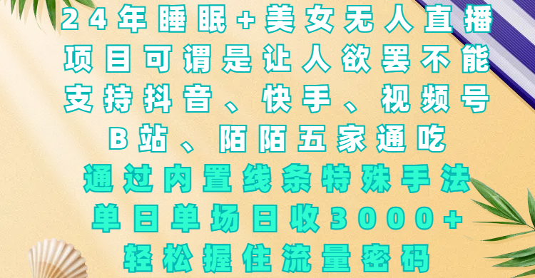 24年睡眠+美女无人直播，项目可谓是让人欲罢不能，支持抖音、快手、视频号、B站、陌陌五家通吃，通过内置线条特殊手法，单场日收3000+，轻松握住流量密码聚合网创-网创项目资源站-副业项目-创业项目-搞钱项目聚合网创