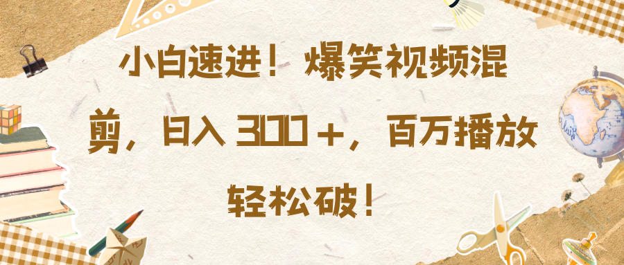 小白速进！爆笑视频混剪，日入 300 +，百万播放轻松破！聚合网创-网创项目资源站-副业项目-创业项目-搞钱项目聚合网创