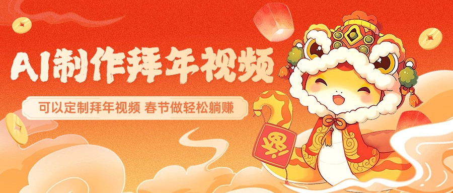 AI制作送祝福拜年视频，过年惊艳你的朋友圈，可以定制拜年视频，AI一键生，春节做轻松躺赚聚合网创-网创项目资源站-副业项目-创业项目-搞钱项目聚合网创