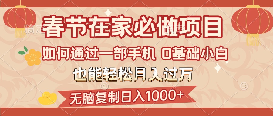 春节在家如何通过一部手机，无脑复制日入1000+，0基础小白也能轻松月入过万聚合网创-网创项目资源站-副业项目-创业项目-搞钱项目聚合网创