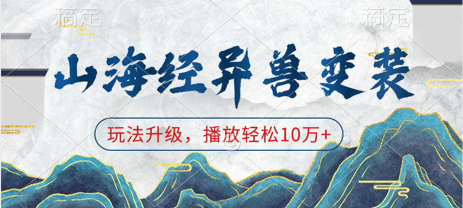 山海经异兽变装，玩法升级，播放轻松10万+聚合网创-网创项目资源站-副业项目-创业项目-搞钱项目聚合网创
