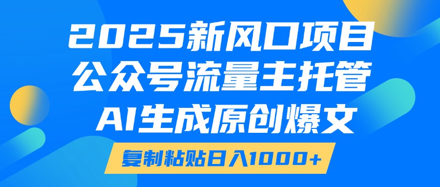 2025新风口项目，公众号流量主托管，AI生成原创爆文，复制粘贴日入1000+聚合网创-网创项目资源站-副业项目-创业项目-搞钱项目聚合网创