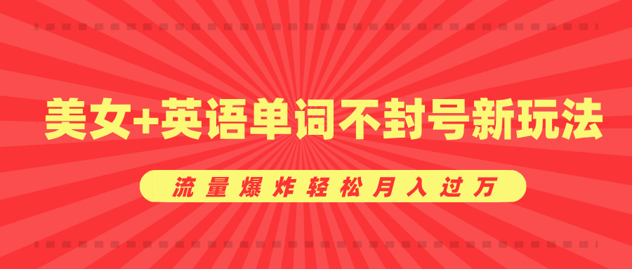 美女+英语单词不封号新玩法，流量爆炸轻松月入过万聚合网创-网创项目资源站-副业项目-创业项目-搞钱项目聚合网创