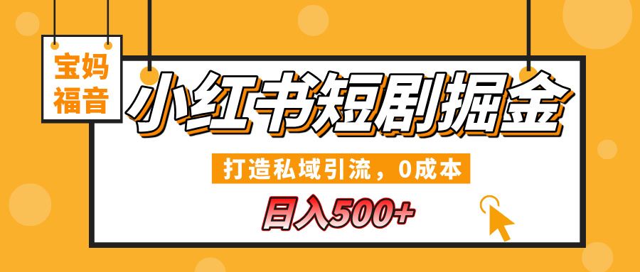 小红书短剧掘金，打造私域引流，0成本，宝妈福音日入500+聚合网创-网创项目资源站-副业项目-创业项目-搞钱项目聚合网创