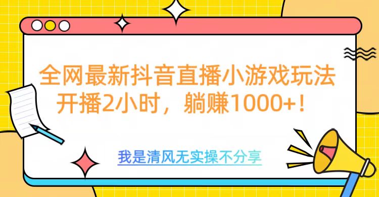 全网首发！抖音直播小游戏全新玩法来袭，仅开播 2 小时，就能轻松躺赚 1000+！聚合网创-网创项目资源站-副业项目-创业项目-搞钱项目聚合网创