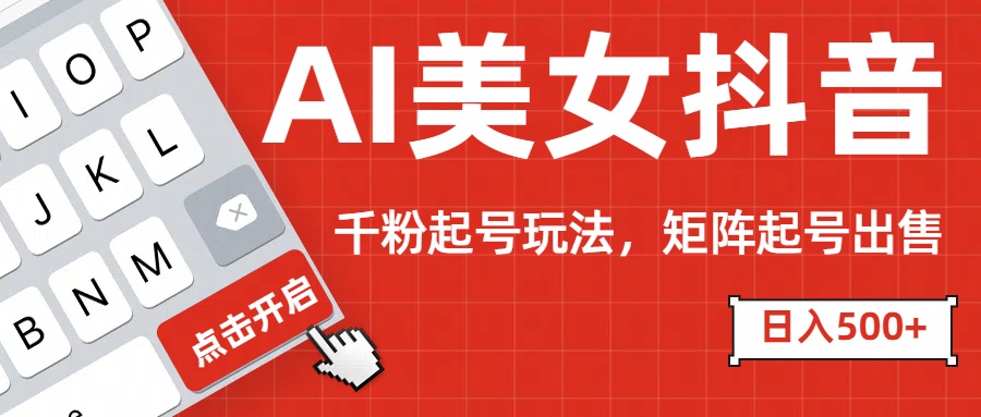 AI美女抖音千粉起号玩法，日入500+多种变现方式，可批量矩阵起号出售！聚合网创-网创项目资源站-副业项目-创业项目-搞钱项目聚合网创