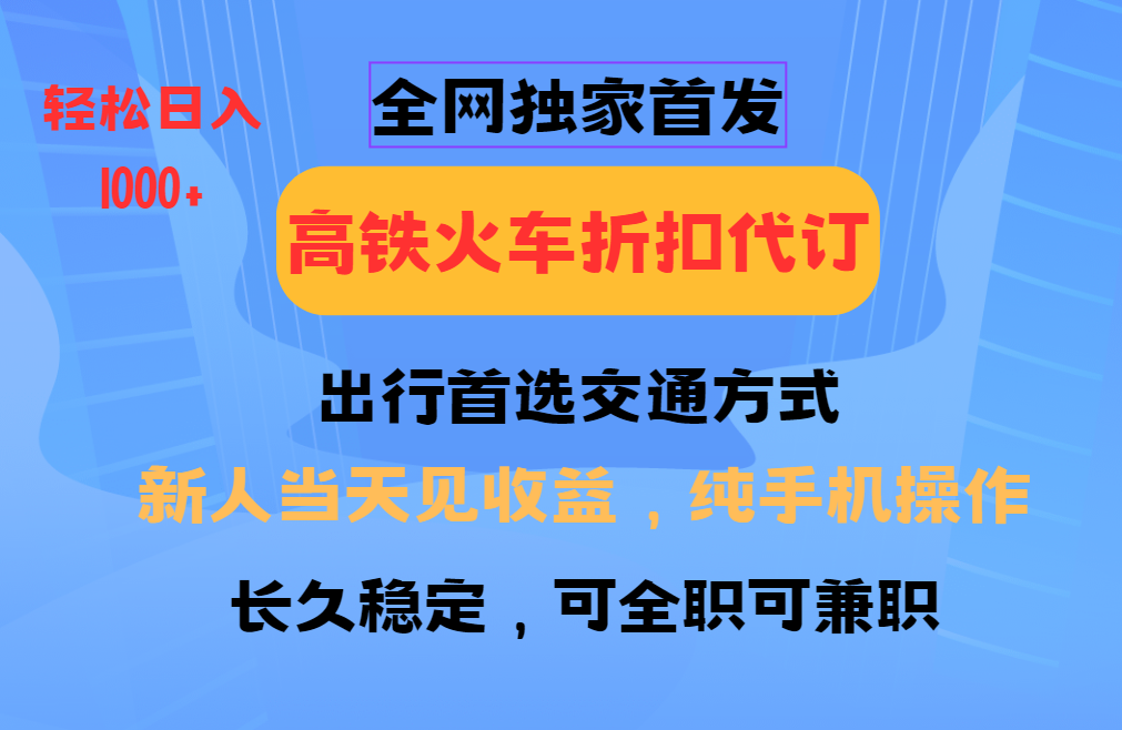 全网独家首发   全国高铁火车折扣代订   新手当日变现  纯手机操作 日入1000+聚合网创-网创项目资源站-副业项目-创业项目-搞钱项目聚合网创
