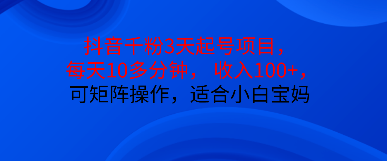 抖音千粉3天起号项目， 每天10多分钟， 收入100+，可矩阵操作，适合小白宝妈聚合网创-网创项目资源站-副业项目-创业项目-搞钱项目聚合网创