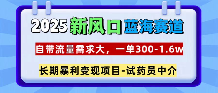 2025新风口蓝海赛道，一单300~1.6w，自带流量需求大，长期暴利变现项目-试药员中介聚合网创-网创项目资源站-副业项目-创业项目-搞钱项目聚合网创