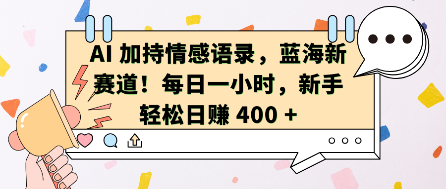 AI加持情感语录，蓝海新赛道！每日一小时，新手轻松日赚 400 +聚合网创-网创项目资源站-副业项目-创业项目-搞钱项目聚合网创