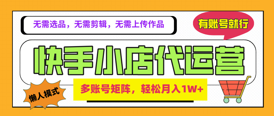 2025年快手小店代运营新玩法，懒人托管模式，你提供账号，我们负责运营，多账号矩阵，轻松月入1W+聚合网创-网创项目资源站-副业项目-创业项目-搞钱项目聚合网创