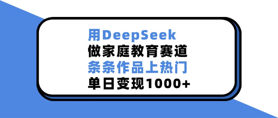 用DeepSeek做家庭教育赛道，条条作品上热门，单日变现1000+聚合网创-网创项目资源站-副业项目-创业项目-搞钱项目聚合网创
