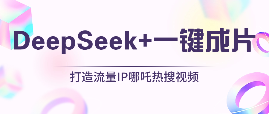 绝了，DeepSeek+一键成片，一分钟轻松打造AI热搜视频，结合流量IP哪吒，轻松日入500+聚合网创-网创项目资源站-副业项目-创业项目-搞钱项目聚合网创