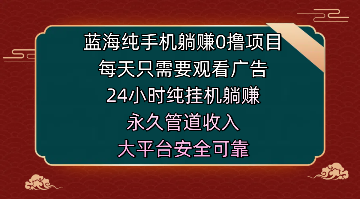 蓝海纯手机躺赚0撸项目，每天只需要观看广告，24小时纯挂机躺赚，永久管道收入，主业副业的绝佳选择，大平台安全可靠聚合网创-网创项目资源站-副业项目-创业项目-搞钱项目聚合网创