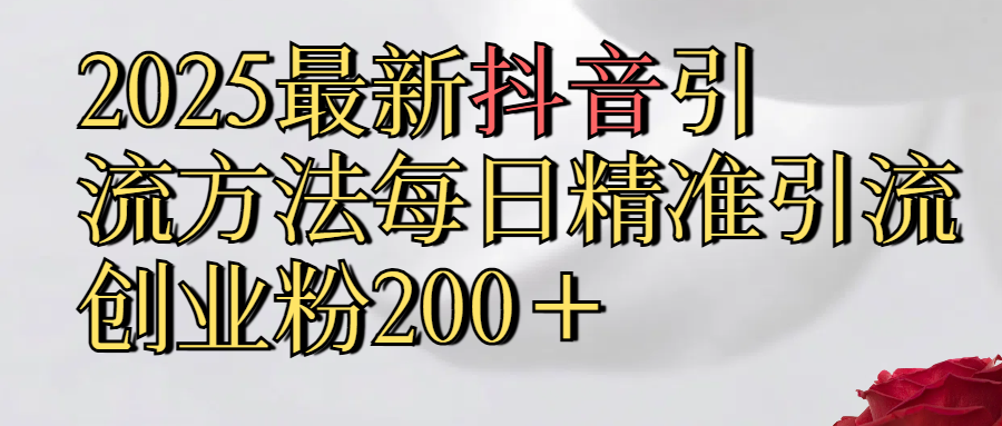 真实免费分享2025最新,抖音引流,方法每日精准引流创业粉300＋聚合网创-网创项目资源站-副业项目-创业项目-搞钱项目聚合网创
