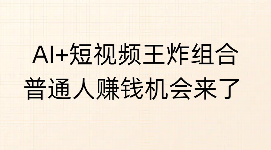 AI+短视频王炸组合，普通人赚钱机会来了聚合网创-网创项目资源站-副业项目-创业项目-搞钱项目聚合网创
