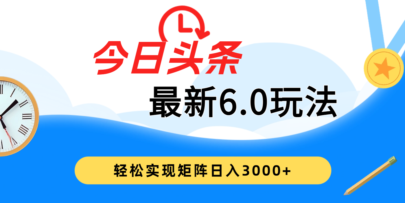 今日头条最新6.0玩法，超级简单，复制粘贴，轻松实现矩阵日入3000+聚合网创-网创项目资源站-副业项目-创业项目-搞钱项目聚合网创