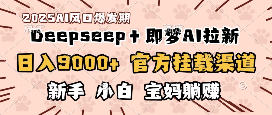 日入9000+！DeepSeep＋即梦拉新，官方挂载渠道，新手小白宝妈躺赚聚合网创-网创项目资源站-副业项目-创业项目-搞钱项目聚合网创