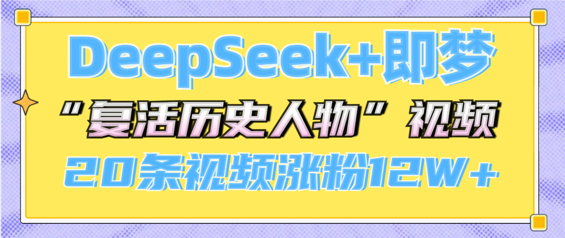 DeepSeek+即梦，做AI“复活历史人物”视频，20条视频涨粉12W+聚合网创-网创项目资源站-副业项目-创业项目-搞钱项目聚合网创