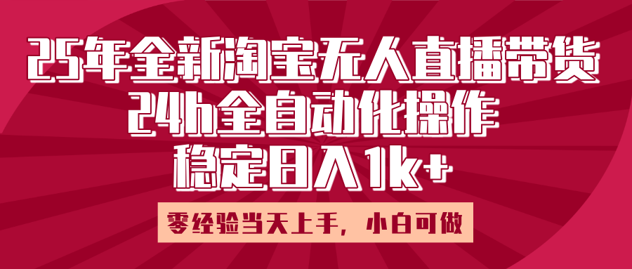 25年全新淘宝无人直播，全自动化操作，零经验当天上手，日入1k+聚合网创-网创项目资源站-副业项目-创业项目-搞钱项目聚合网创