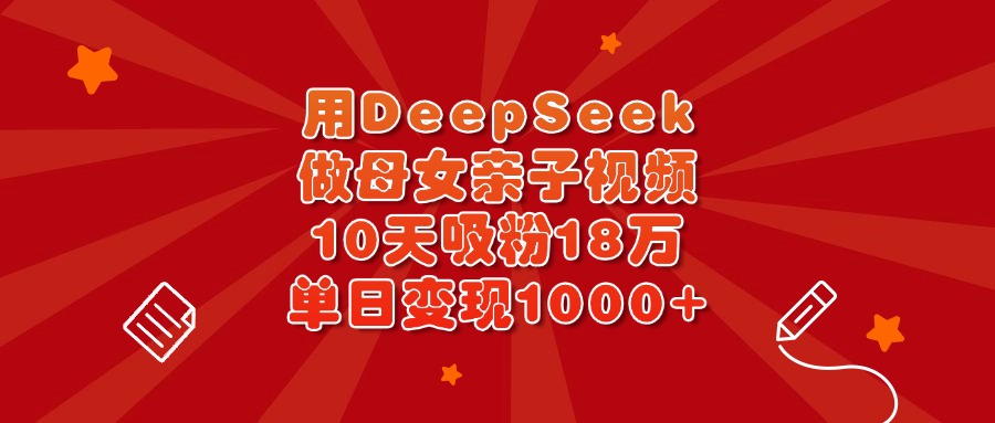 用DeepSeek做母女亲子视频，10天吸粉18万，单日变现1000+聚合网创-网创项目资源站-副业项目-创业项目-搞钱项目聚合网创