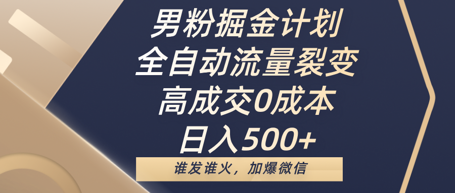 男粉掘金计划，全自动流量裂变，高成交0成本，日入500+，谁发谁火，加爆微信聚合网创-网创项目资源站-副业项目-创业项目-搞钱项目聚合网创