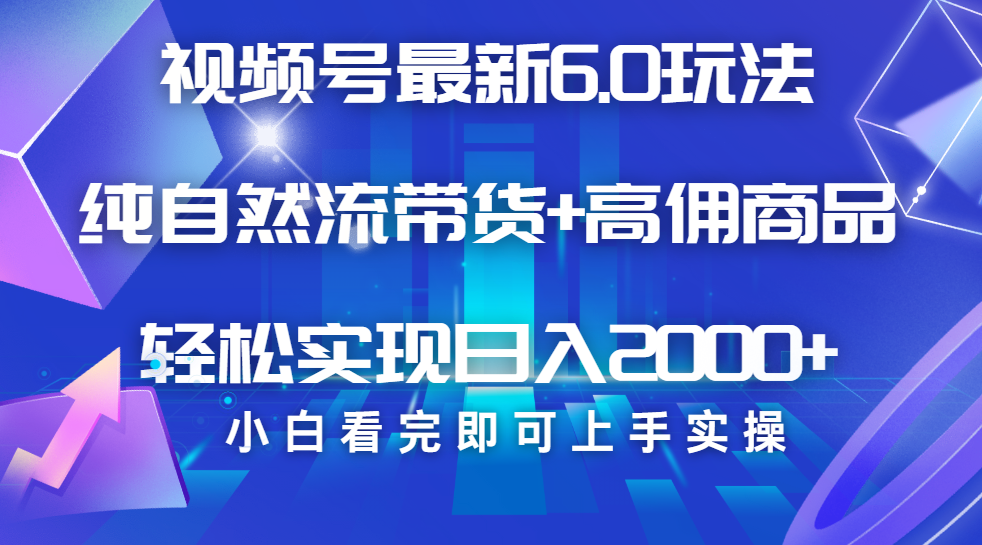 视频号带货最新6.0玩法，作品制作简单，当天起号，复制粘贴，脚本辅助，轻松矩阵日入2000+聚合网创-网创项目资源站-副业项目-创业项目-搞钱项目聚合网创