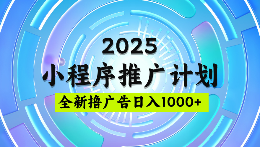 2025微信小程序推广计划，撸广告玩法，日均5张，稳定简单【揭秘】聚合网创-网创项目资源站-副业项目-创业项目-搞钱项目聚合网创
