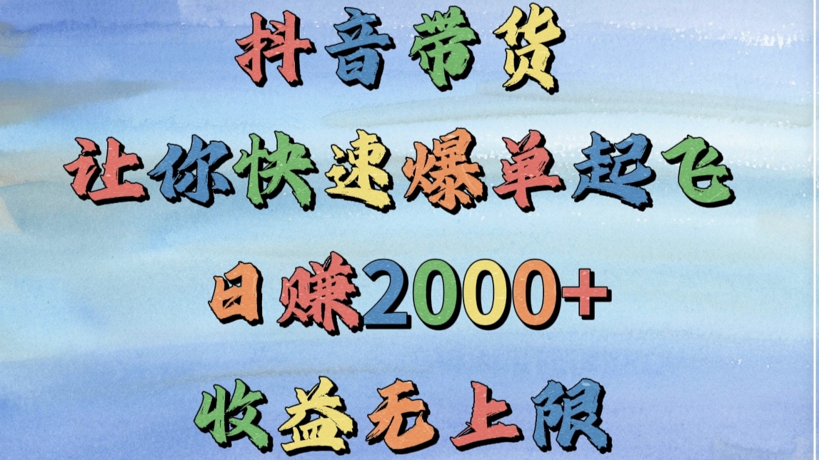 抖音带货，让你快速爆单起飞，日赚2000+，收益无上限聚合网创-网创项目资源站-副业项目-创业项目-搞钱项目聚合网创