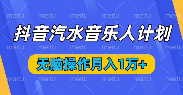 抖音汽水音乐人计划，无脑操作月入1万+聚合网创-网创项目资源站-副业项目-创业项目-搞钱项目聚合网创